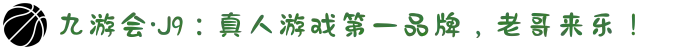 九游会·J9：真人游戏第一品牌，老哥来乐！